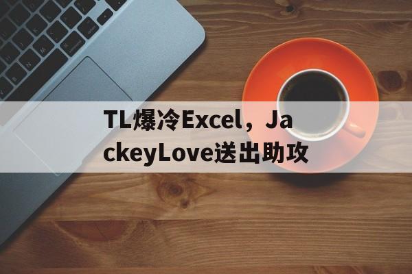 雷速赛事直播app-TL爆冷Excel，JackeyLove送出助攻